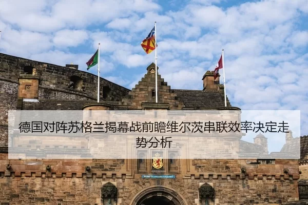 德国对阵苏格兰揭幕战前瞻维尔茨串联效率决定走势分析