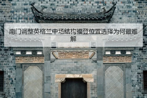 南门调整英格兰中场结构福登位置选择为何最难解