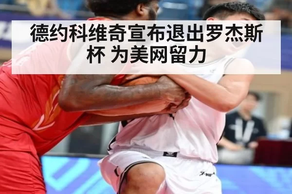 德约科维奇宣布退出罗杰斯杯 为美网留力